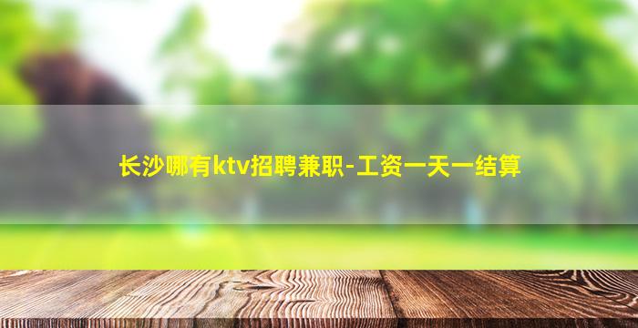 长沙哪有ktv招聘兼职-工资一天一结算